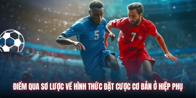 Các hình thức đặt cược cơ bản ở hiệp phụ