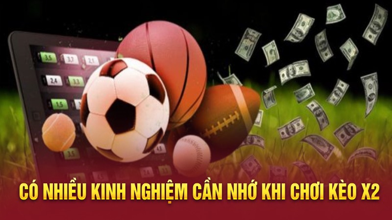 Có nhiều kinh nghiệm cần nhớ khi chơi kèo x2