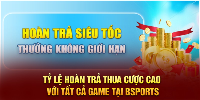 Tỷ lệ hoàn trả thua cược cao với tất cả game tại Bsports