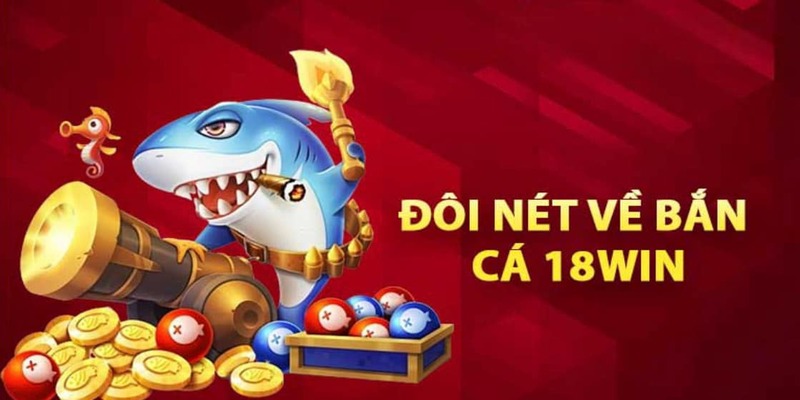 Bắn cá 18WIN - Đỉnh cao giải trí hot nhất 2024